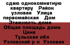 сдаю однокомнатную квартиру › Район ­ узловая › Улица ­ первомайская › Дом ­ 97 › Этажность дома ­ 5 › Общая площадь дома ­ 32 › Цена ­ 5 000 - Тульская обл., Узловский р-н, Узловая г. Недвижимость » Дома, коттеджи, дачи аренда   